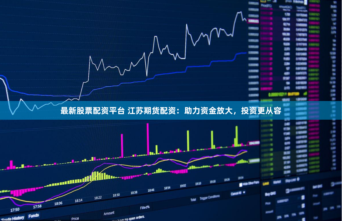最新股票配资平台 江苏期货配资：助力资金放大，投资更从容