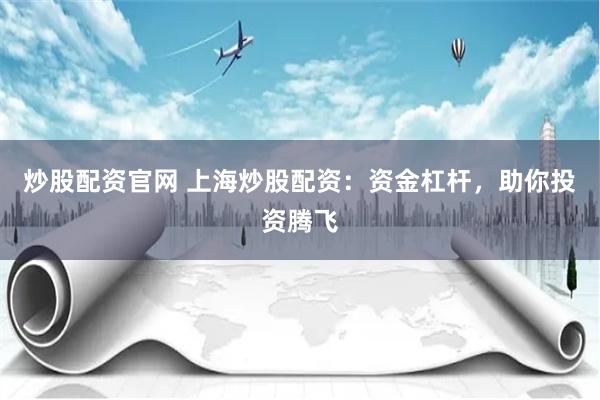 炒股配资官网 上海炒股配资：资金杠杆，助你投资腾飞