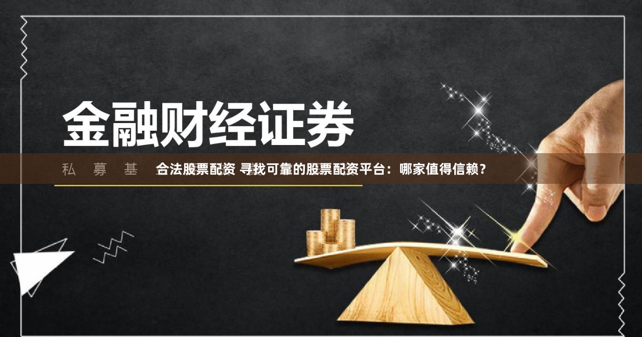 合法股票配资 寻找可靠的股票配资平台：哪家值得信赖？